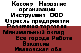 Кассир › Название организации ­ Инструмент, ООО › Отрасль предприятия ­ Розничная торговля › Минимальный оклад ­ 19 000 - Все города Работа » Вакансии   . Ивановская обл.